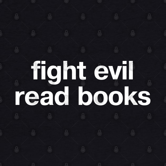 "fight evil, read books" in plain white letters - READ to save democracy and the planet by TheBestWords